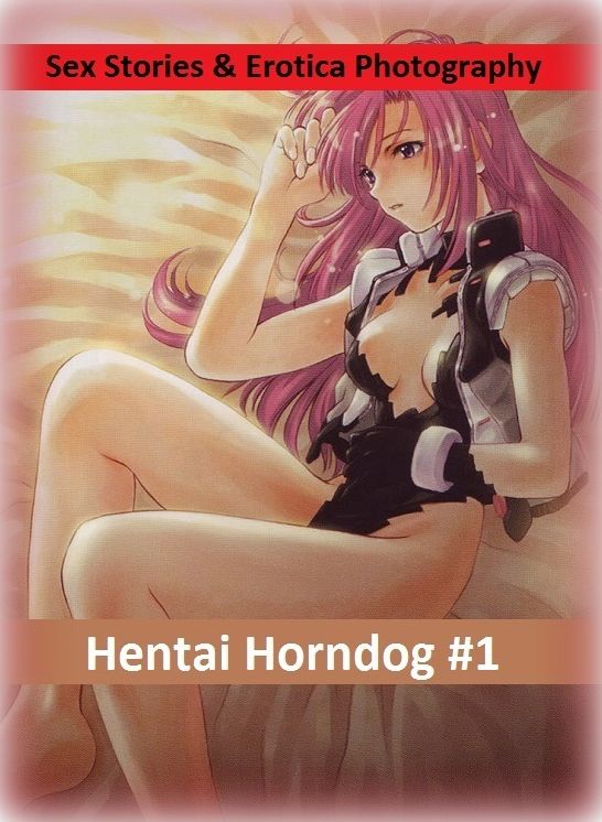 Sex Stories & Erotica Photography: Hentai Horndog #1 ( Erotic Photography, Erotic Stories, Nude Photos, Naked , Adult Nudes, Breast, Domination, Bare Ass, Lesbian, She-male)