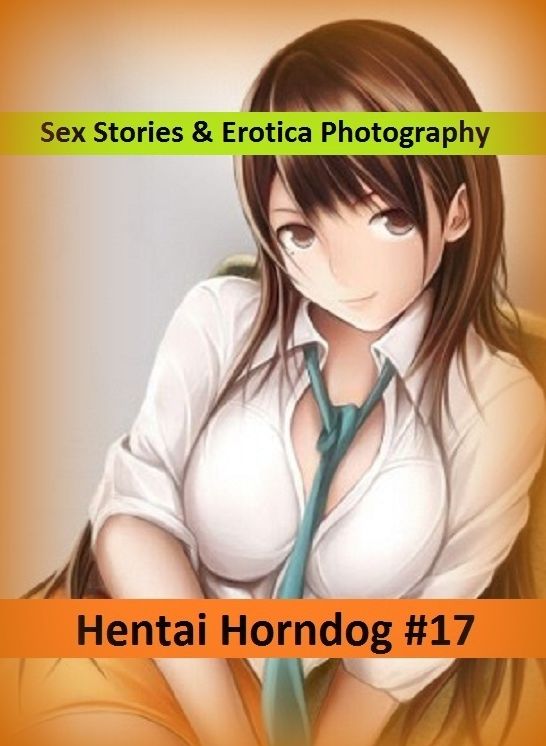 Sex Stories & Erotica Photography: Hentai Horndog #17 ( Erotic Photography, Erotic Stories, Nude Photos, Naked , Adult Nudes, Breast, Domination, Bare Ass, Lesbian, She-male)