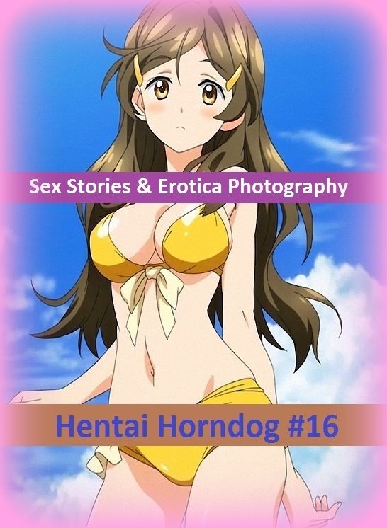 Sex Stories & Erotica Photography: Hentai Horndog #16 ( Erotic Photography, Erotic Stories, Nude Photos, Naked , Adult Nudes, Breast, Domination, Bare Ass, Lesbian, She-male)