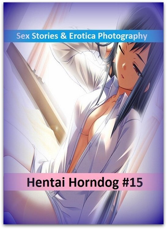 Sex Stories & Erotica Photography: Hentai Horndog #15 ( Erotic Photography, Erotic Stories, Nude Photos, Naked , Adult Nudes, Breast, Domination, Bare Ass, Lesbian, She-male)