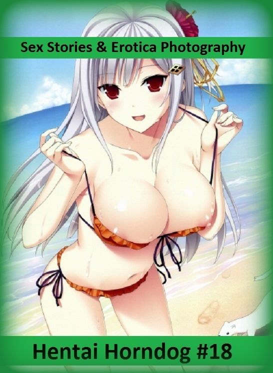 Sex Stories & Erotica Photography: Hentai Horndog #18 ( Erotic Photography, Erotic Stories, Nude Photos, Naked , Adult Nudes, Breast, Domination, Bare Ass, Lesbian, She-male)