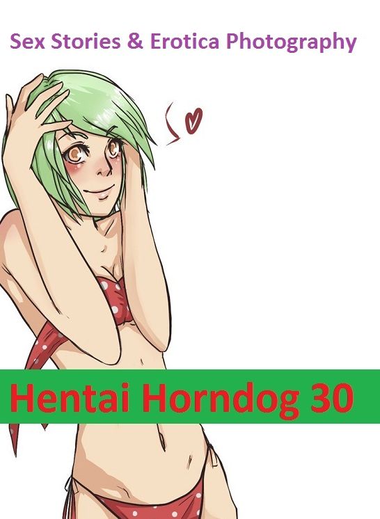 Sex Stories & Erotica Photography: Hentai Horndog #30 ( Erotic Photography, Erotic Stories, Nude Photos, Naked , Adult Nudes, Breast, Domination, Bare Ass, Lesbian, She-male)