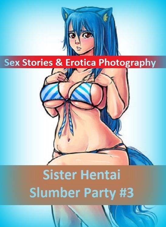 Sex Stories & Erotica Photography: Sister Hentai Slumber Party #3 ( Erotic Photography, Erotic Stories, Nude Photos, Naked , Adult Nudes, Breast, Domination, Bare Ass, Lesbian, She-male)