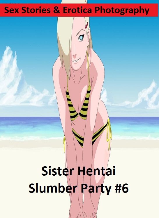 Sex Stories & Erotica Photography: Sister Hentai Slumber Party #6 ( Erotic Photography, Erotic Stories, Nude Photos, Naked , Adult Nudes, Breast, Domination, Bare Ass, Lesbian, She-male)