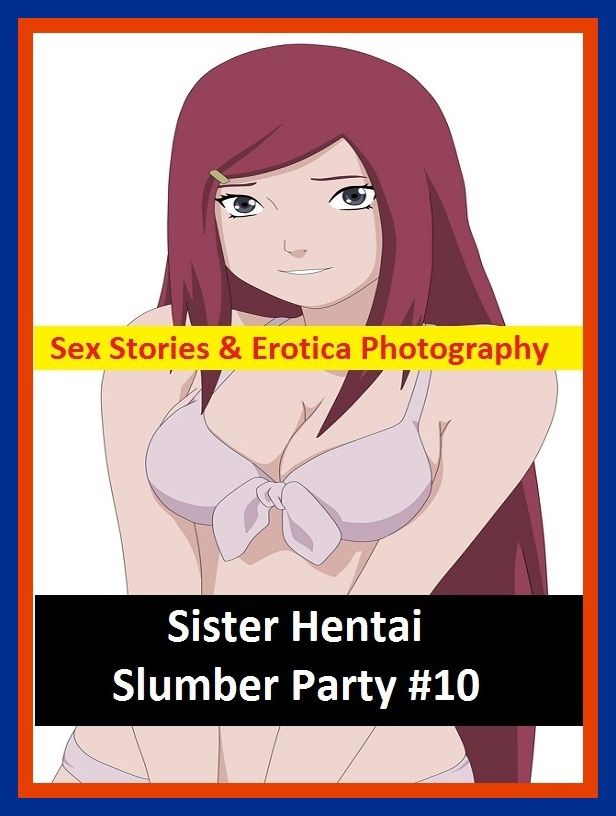 Sex Stories & Erotica Photography: Sister Hentai Slumber Party #10 ( Erotic Photography, Erotic Stories, Nude Photos, Naked , Adult Nudes, Breast, Domination, Bare Ass, Lesbian, She-male)