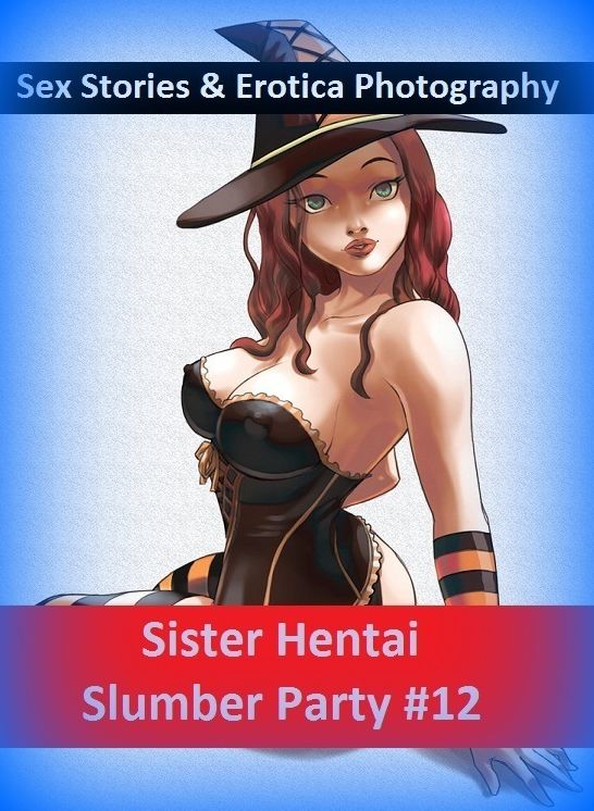 Sex Stories & Erotica Photography: Sister Hentai Slumber Party #12 ( Erotic Photography, Erotic Stories, Nude Photos, Naked , Adult Nudes, Breast, Domination, Bare Ass, Lesbian, She-male)