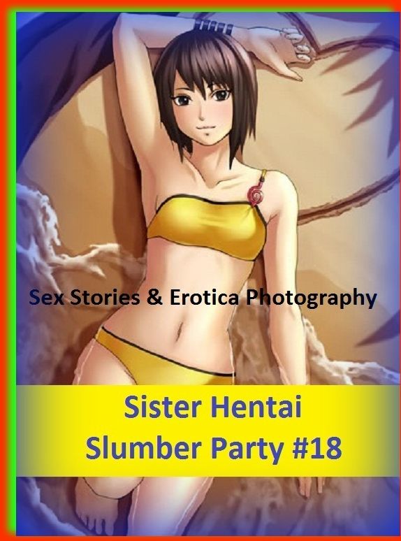 Sex Stories & Erotica Photography: Sister Hentai Slumber Party #18 ( Erotic Photography, Erotic Stories, Nude Photos, Naked , Adult Nudes, Breast, Domination, Bare Ass, Lesbian, She-male)