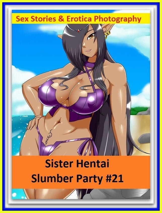 Sex Stories & Erotica Photography: Sister Hentai Slumber Party #21 ( Erotic Photography, Erotic Stories, Nude Photos, Naked , Adult Nudes, Breast, Domination, Bare Ass, Lesbian, She-male)