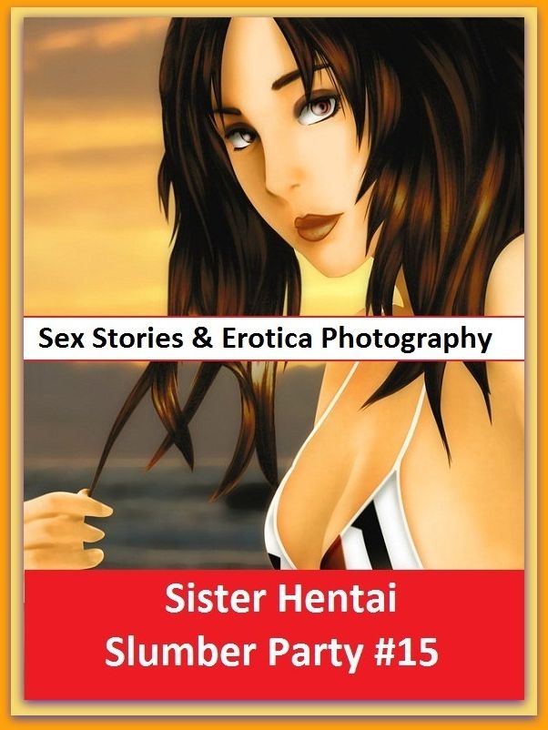 Sex Stories & Erotica Photography: Sister Hentai Slumber Party #15 ( Erotic Photography, Erotic Stories, Nude Photos, Naked , Adult Nudes, Breast, Domination, Bare Ass, Lesbian, She-male)