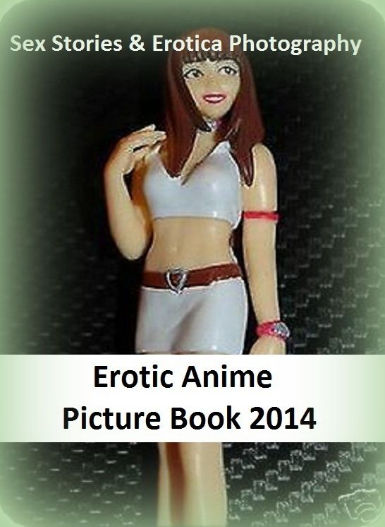 Sex Stories & Erotica Photography: Erotic Anime Picture Book 2014 ( Erotic Photography, Erotic Stories, Nude Photos, Naked , Adult Nudes, Breast, Domination, Bare Ass, Lesbian, She-male)