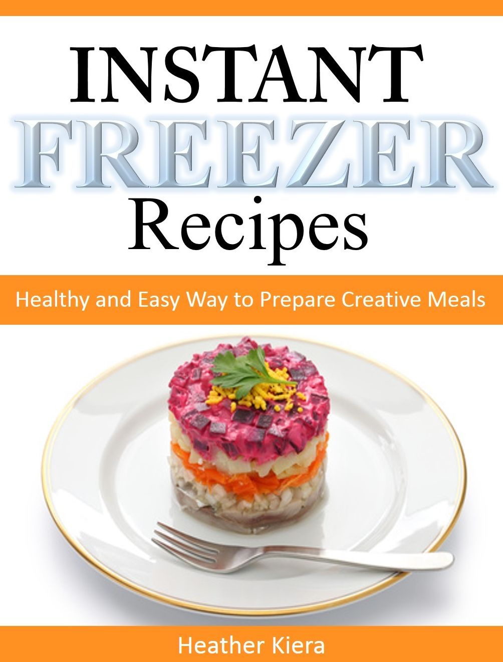 Instant Freezer Recipes: Healthy and Easy Way to Prepare Creative Meals