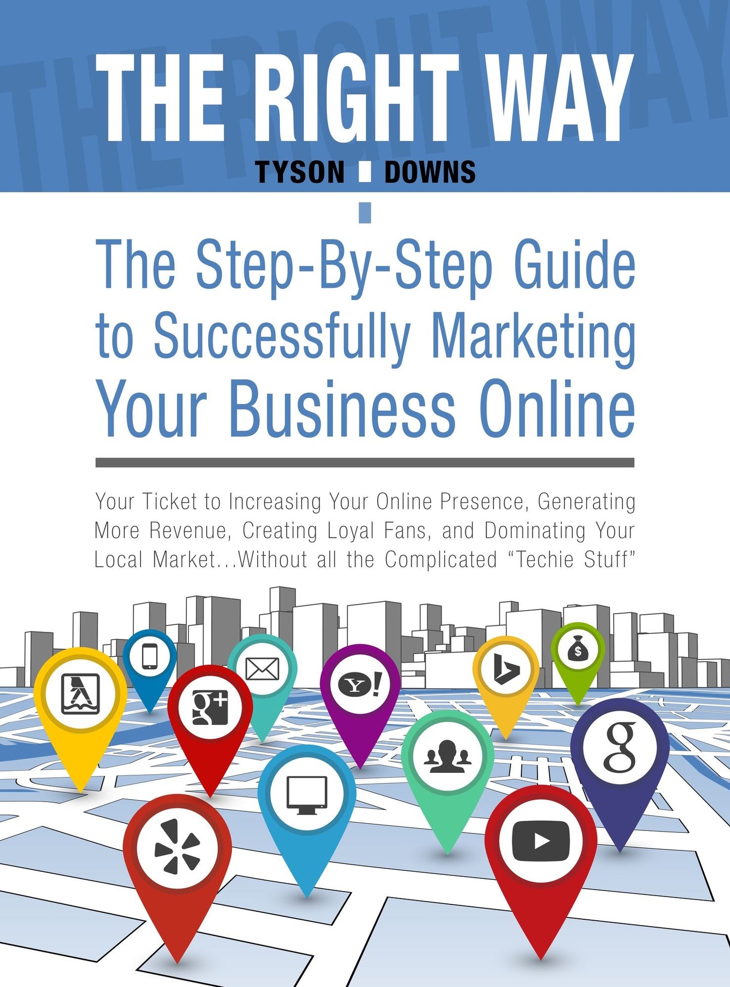 The Right Way: The Step-By-Step Guide to Successfully Marketing Your Business Online: Your Ticket to Increasing Your Online Presence, Generating More Revenue, Creating Loyal Fans, and Dominating Your Industry