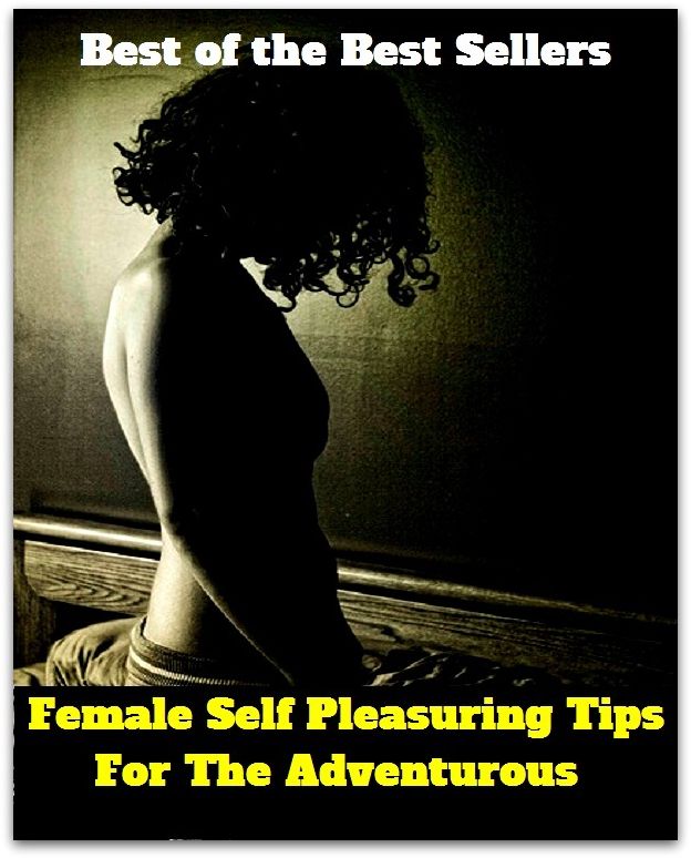 Best of the Best Sellers Female Self Pleasuring Tips For The Adventurous(aggressive, wild, ambitious, venturesome, anti, temerarious, attacker, risky, bold, reckless, brave, pushy, con, pushful, daredevil, over)
