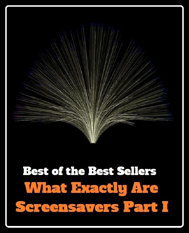 Best of the Best Sellers What Exactly Are Screensavers Part I (precisely, entirely, absolutely, completely, totally, just, quite, in every way, in every respect, every inch)