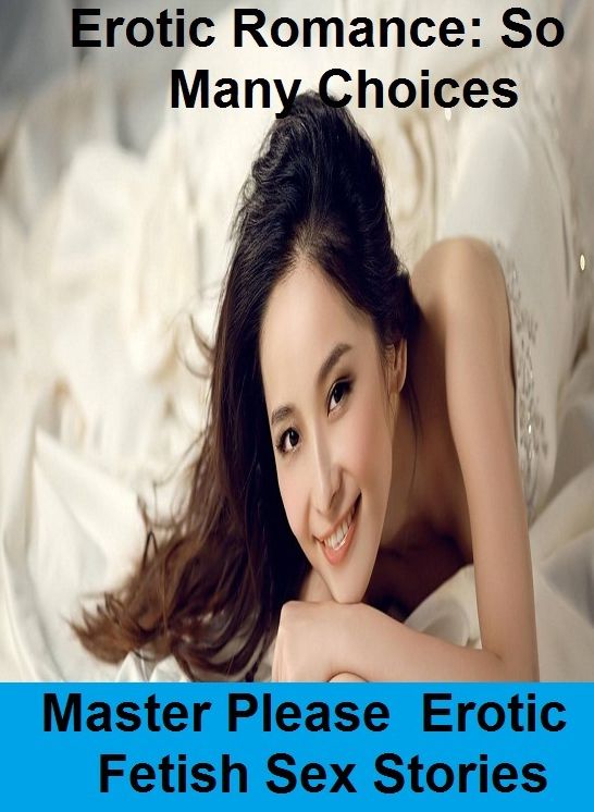 Erotic Romance: So Many Choices Master Please : Erotic Fetish Sex Stories ( Erotic Photography, Erotic Stories, Nude Photos, Naked , Adult Nudes, Breast, Domination, Bare Ass, Lesbian, She-male)