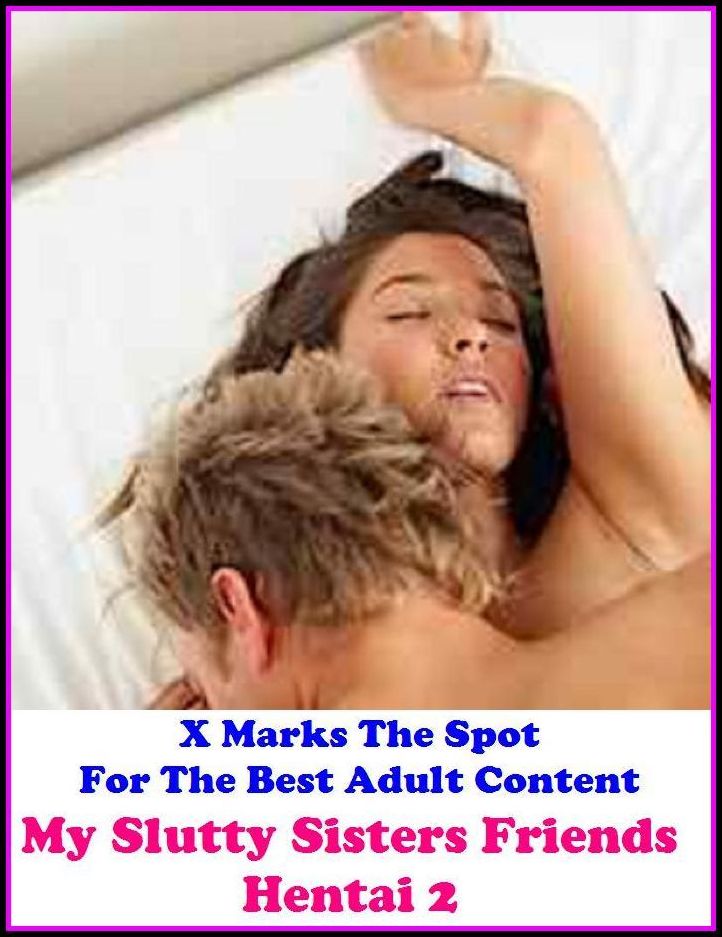 Hentai: X Marks The Spot For The Best Adult Content..My Slutty Sisters Friends Hentai 2 ( Erotic Photography, Erotic Stories, Nude Photos, Naked , Adult Nudes, Breast, Domination, Bare Ass, Lesbian, She-male, Gay, Fetish, Bondage, Sex, Erotic )