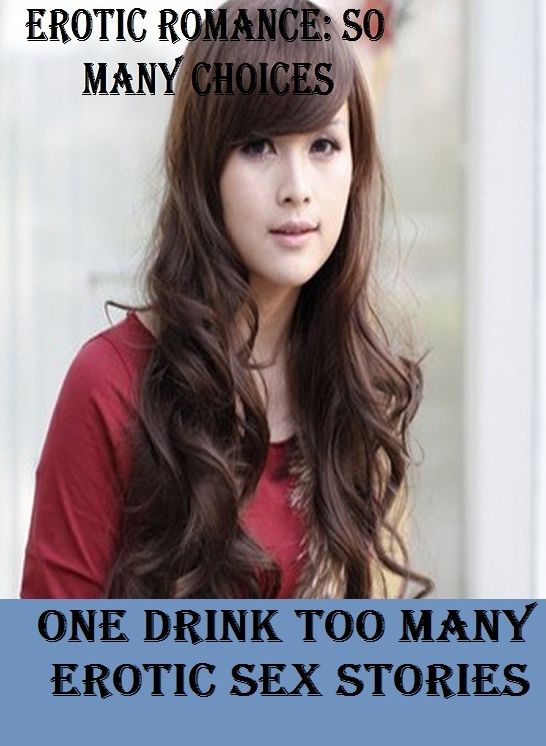 Erotic Romance: So Many Choices One Drink Too Many : Erotic Sex Stories ( Erotic Photography, Erotic Stories, Nude Photos, Naked , Adult Nudes, Breast, Domination, Bare Ass, Lesbian, She-male)