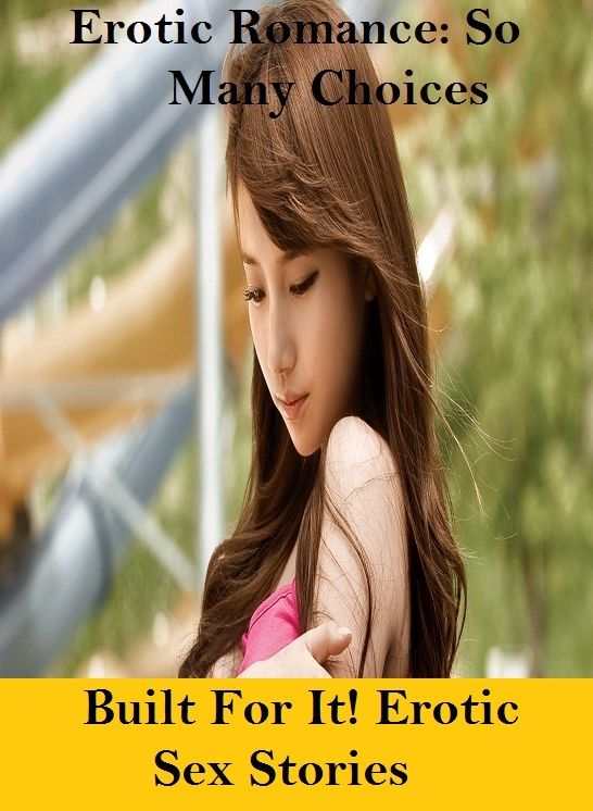Erotic Romance: So Many Choices Built For It! Erotic Sex Stories ( Erotic Photography, Erotic Stories, Nude Photos, Naked , Adult Nudes, Breast, Domination, Bare Ass, Lesbian, She-male)