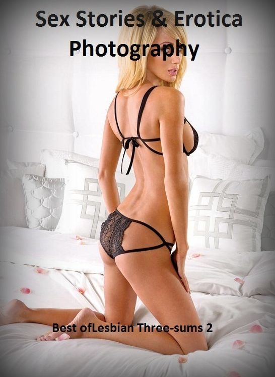 Sex Stories & Erotica Photography: Best of"Lesbian Three-sums 2" ( Erotic Photography, Erotic Stories, Nude Photos, Naked , Adult Nudes, Breast, Domination, Bare Ass, Lesbian, She-male)