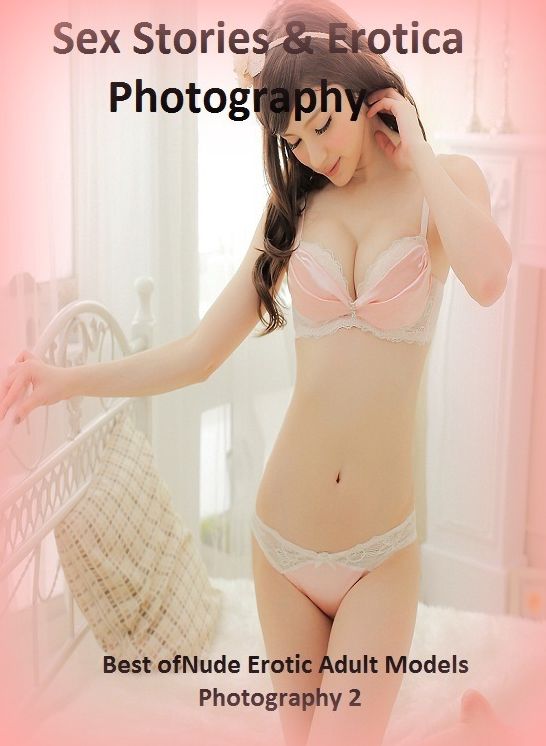 Sex Stories & Erotica Photography: Best of"Nude Erotic Adult Models Photography 2" ( Erotic Photography, Erotic Stories, Nude Photos, Naked , Adult Nudes, Breast, Domination, Bare Ass, Lesbian, She-male)