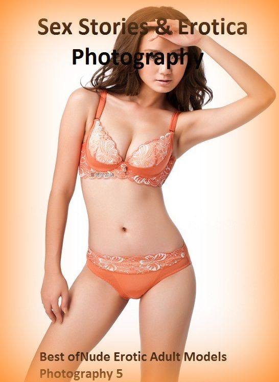 Sex Stories & Erotica Photography: Best of"Nude Erotic Adult Models Photography 5" ( Erotic Photography, Erotic Stories, Nude Photos, Naked , Adult Nudes, Breast, Domination, Bare Ass, Lesbian, She-male)