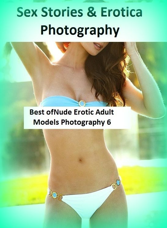 Sex Stories & Erotica Photography: Best of"Nude Erotic Adult Models Photography 6 ( Erotic Photography, Erotic Stories, Nude Photos, Naked , Adult Nudes, Breast, Domination, Bare Ass, Lesbian, She-male)