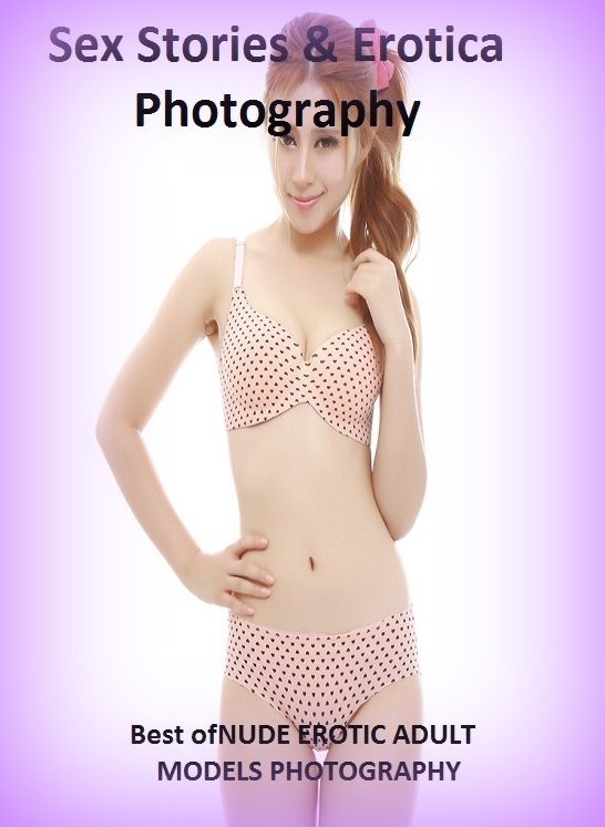 Sex Stories & Erotica Photography: Best of"NUDE EROTIC ADULT MODELS PHOTOGRAPHY" ( Erotic Photography, Erotic Stories, Nude Photos, Naked , Adult Nudes, Breast, Domination, Bare Ass, Lesbian, She-male)