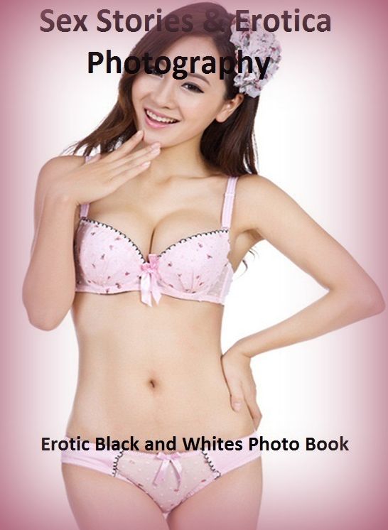 Sex Stories & Erotica Photography: Erotic Black and Whites Photo Book ( Erotic Photography, Erotic Stories, Nude Photos, Naked , Adult Nudes, Breast, Domination, Bare Ass, Lesbian, She-male)
