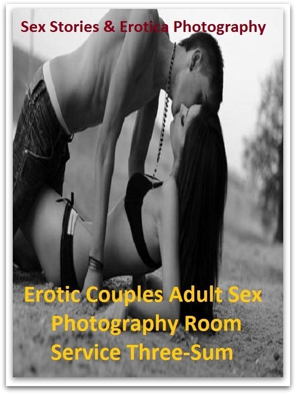 Sex Stories & Erotica Photography: Erotic Couples Adult Sex Photography Room Service Three-Sum ( Erotic Photography, Erotic Stories, Nude Photos, Naked , Adult Nudes, Breast, Domination, Bare Ass, Lesbian, She-male)