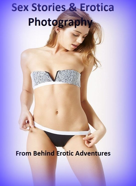 Sex Stories & Erotica Photography: From Behind Erotic Adventures ( Erotic Photography, Erotic Stories, Nude Photos, Naked , Adult Nudes, Breast, Domination, Bare Ass, Lesbian, She-male)