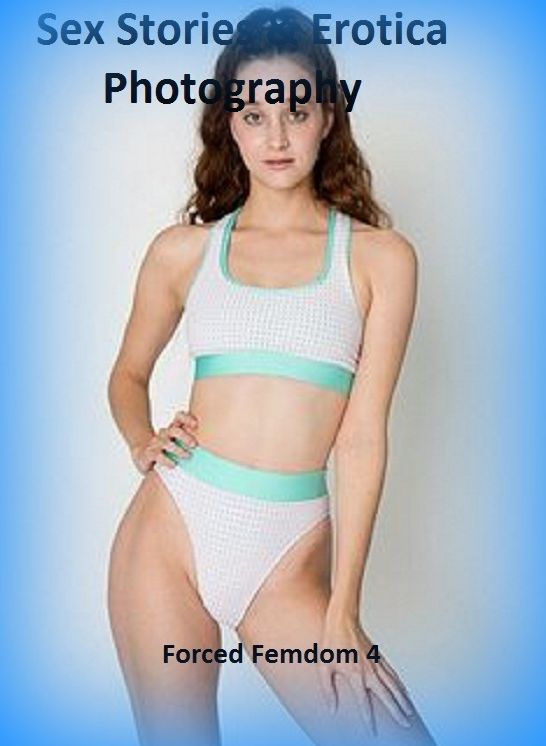 Sex Stories & Erotica Photography: Forced Femdom 4 ( Erotic Photography, Erotic Stories, Nude Photos, Naked , Adult Nudes, Breast, Domination, Bare Ass, Lesbian, She-male)
