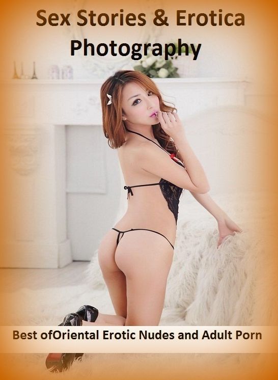Sex Stories & Erotica Photography: Best of"Oriental Erotic Nudes and Adult Porn " ( Erotic Photography, Erotic Stories, Nude Photos, Naked , Adult Nudes, Breast, Domination, Bare Ass, Lesbian, She-male)