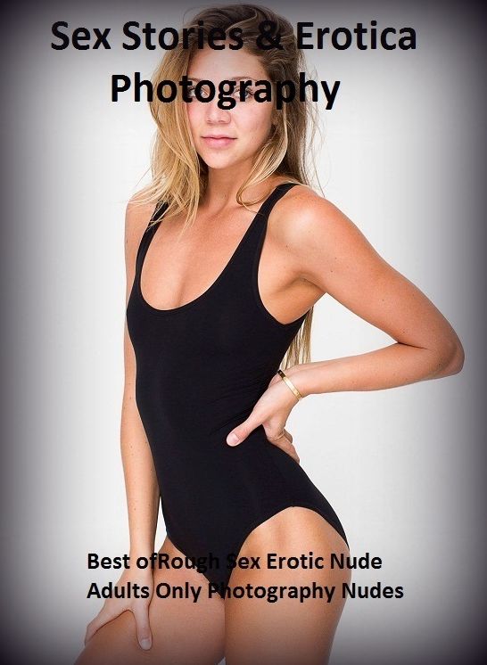 Sex Stories & Erotica Photography: Best of"Rough Sex Erotic Nude Adults Only Photography Nudes" ( Erotic Photography, Erotic Stories, Nude Photos, Naked , Adult Nudes, Breast, Domination, Bare Ass, Lesbian, She-male)