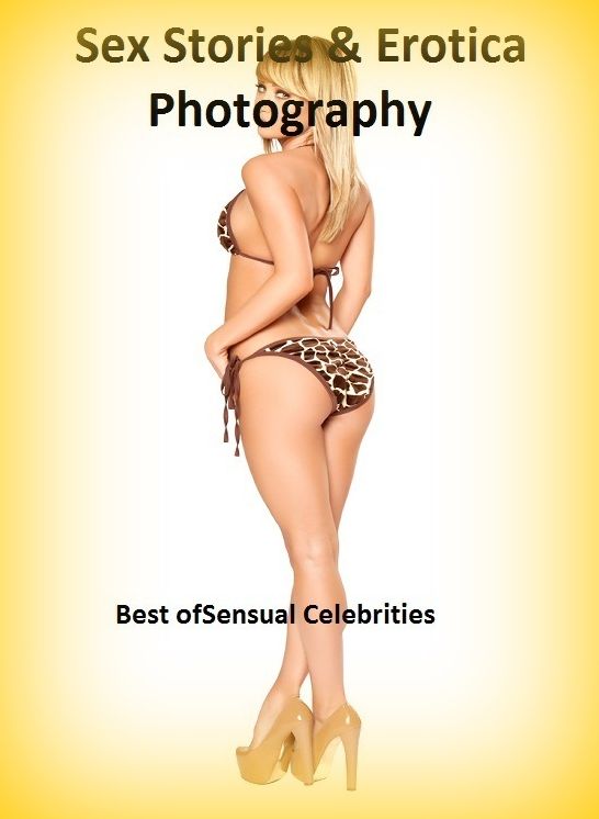 Sex Stories & Erotica Photography: Best of"Sensual Celebrities " ( Erotic Photography, Erotic Stories, Nude Photos, Naked , Adult Nudes, Breast, Domination, Bare Ass, Lesbian, She-male)