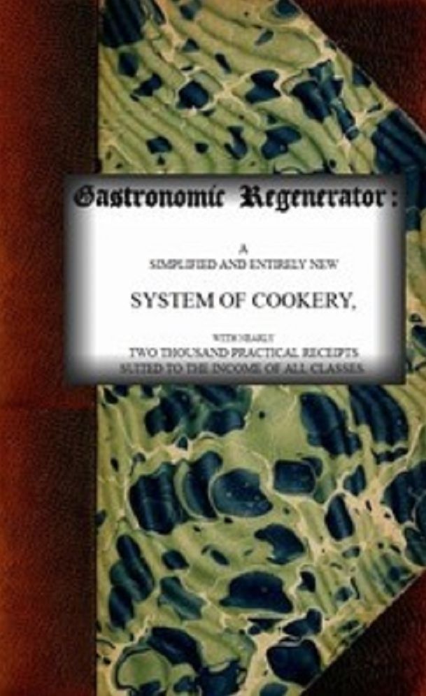 The Gastronomic Regenerator: a Simplified and Entirely New System of Cookery