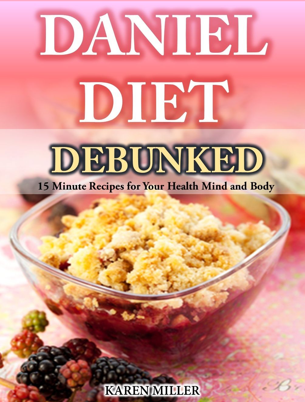 Daniel Diet Debunked: 15-Minute Recipes for Your Health, Mind and Body