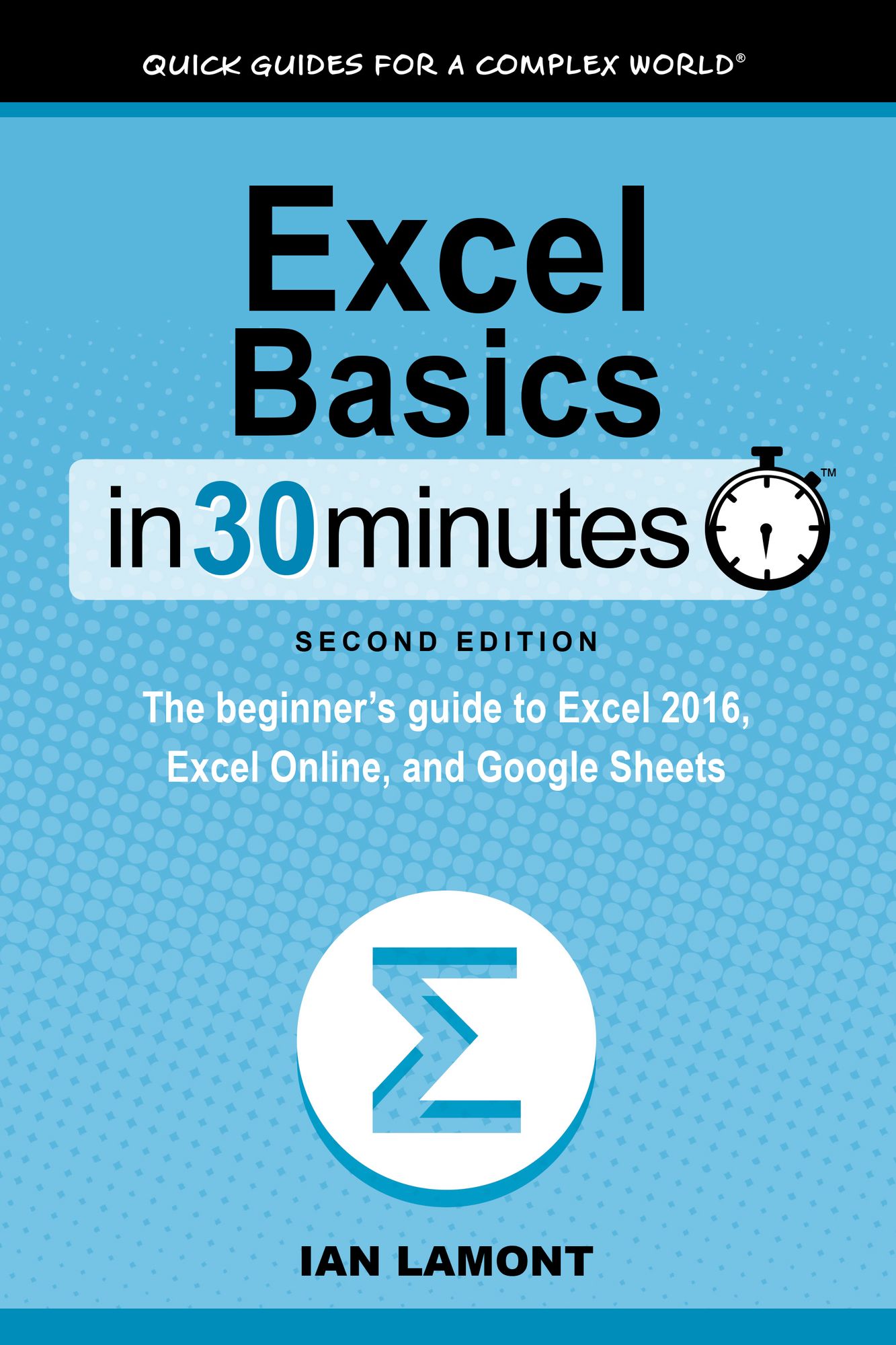 Excel Basics In 30 Minutes (2nd Edition): The beginners guide to Excel 2016, Excel Online, and Google Sheets
