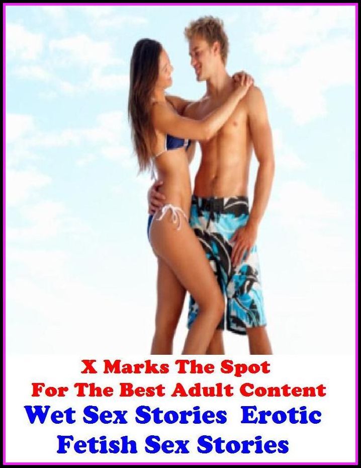 Erotic Stories:X Marks The Spot For The Best Adult Content Wet Sex Stories : Erotic Fetish Sex Stories Wet Sex Stories : Erotic Fetish Sex Stories ( Erotic Photography, Sex, Erotic, Erotica, Hentai, Oral, Submisive )