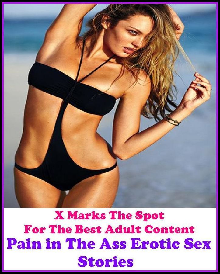 Sex Stories:X Marks The Spot For The Best Adult Content Pain in The Ass Erotic Sex Stories ( Erotic Photography,Fetish, Bondage, Sex, Erotic, Erotica, Hentai, Oral, Submisive, Confession )