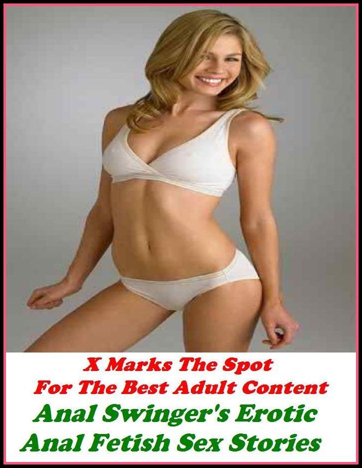 Sex Stories: X Marks The Spot For The Best Adult Content Anal Swinger's Erotic Anal Fetish Sex Stories ( Erotic Photography, Domination, Bare Ass, Lesbian, She-male, Gay, Fetish, Bondage, Sex, Erotic, Erotica, Hentai, Oral, Submisive )