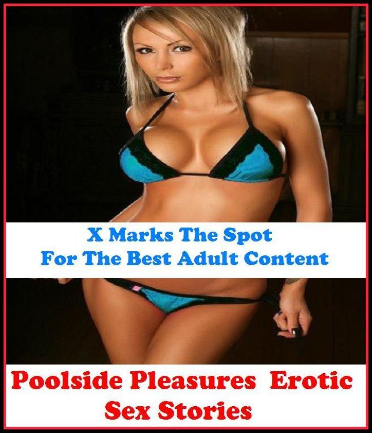Erotic Stories: X Marks The Spot For The Best Adult Content Poolside Pleasures : Erotic Sex Stories ( Erotic Photography, Domination, Bare Ass, Lesbian, She-male, Gay, Fetish, Bondage, Sex, Erotic, Erotica, Hentai, Oral, Submisive )
