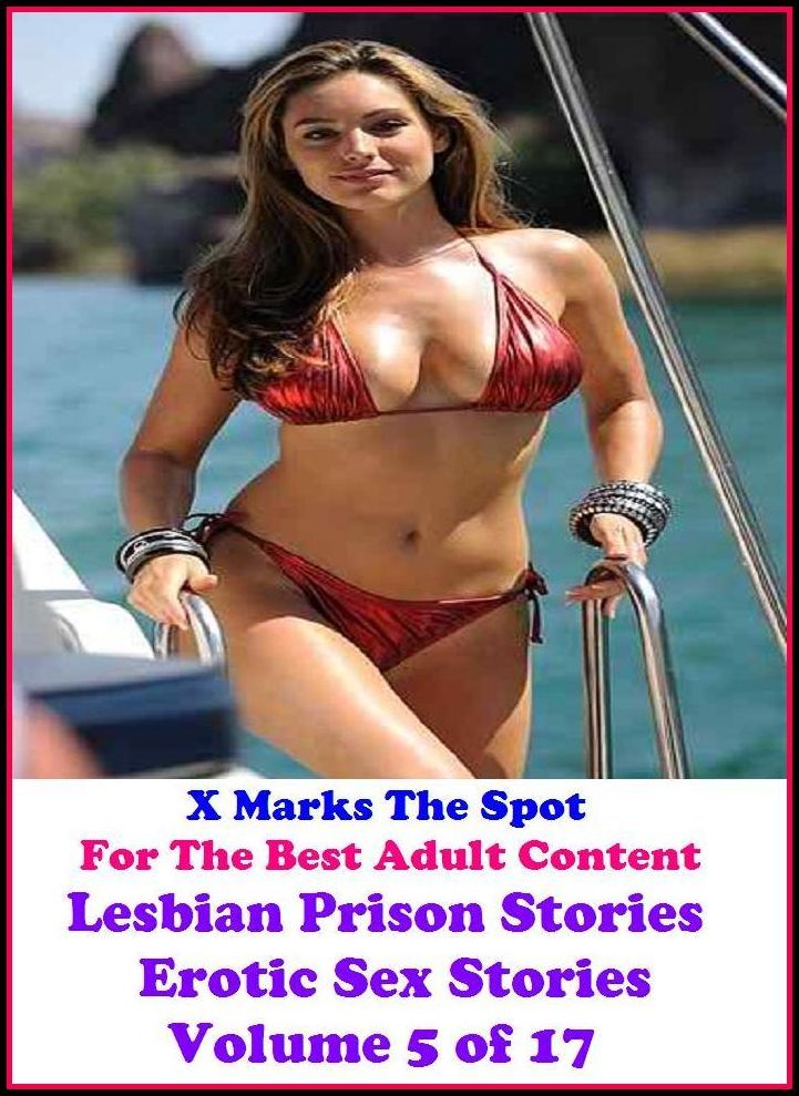 Erotic Stories: X Marks The Spot For The Best Adult Content Lesbian Prison Stories Erotic Sex Stories Volume 5 of 17 ( Erotic Photography, Domination, Bare Ass, Lesbian, She-male, Gay, Fetish, Bondage, Sex, Erotic, Erotica, Hentai, Oral )
