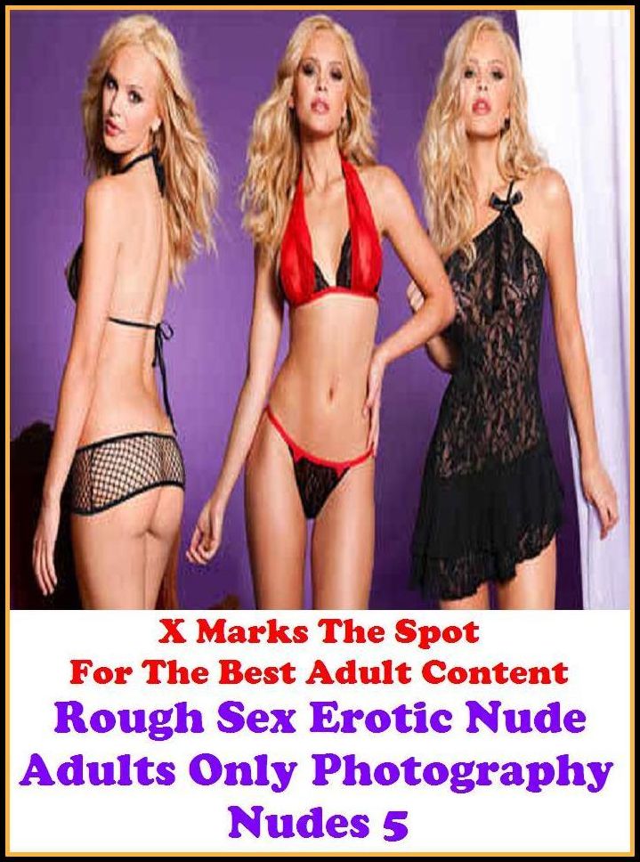 Erotic Photography:X Marks The Spot for The Best Adult Books! Rough Sex Erotic Nude Adults Only Photography Nudes 5 (Erotic Photography, Erotic Stories, Domination, Bare Ass,Lesbian, She-male,Gay, Fetish, Bondage, Sex, Erotic, Erotica, Hentai, Oral,)