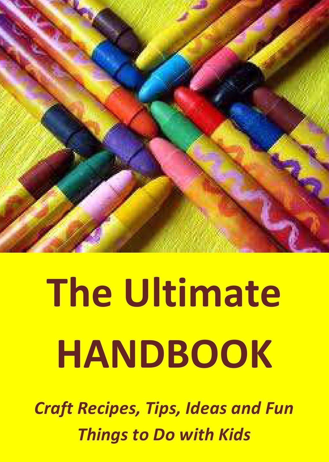 The Ultimate Handbook: Craft Recipes, Tips, Ideas and Fun Things to Do with Kids