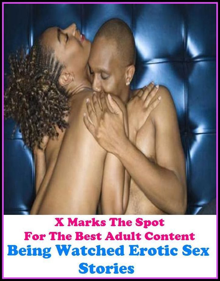 Erotica:X Marks The Spot For The Best Adult Content. Being Watched Erotic Sex Stories ( Erotic Photography, Erotic Stories, Nude Photos, Naked , Adult Nudes, Breast, Domination, Bare Ass, Lesbian, She-male, Gay, Fetish, Bondage, Sex, Erotic, )