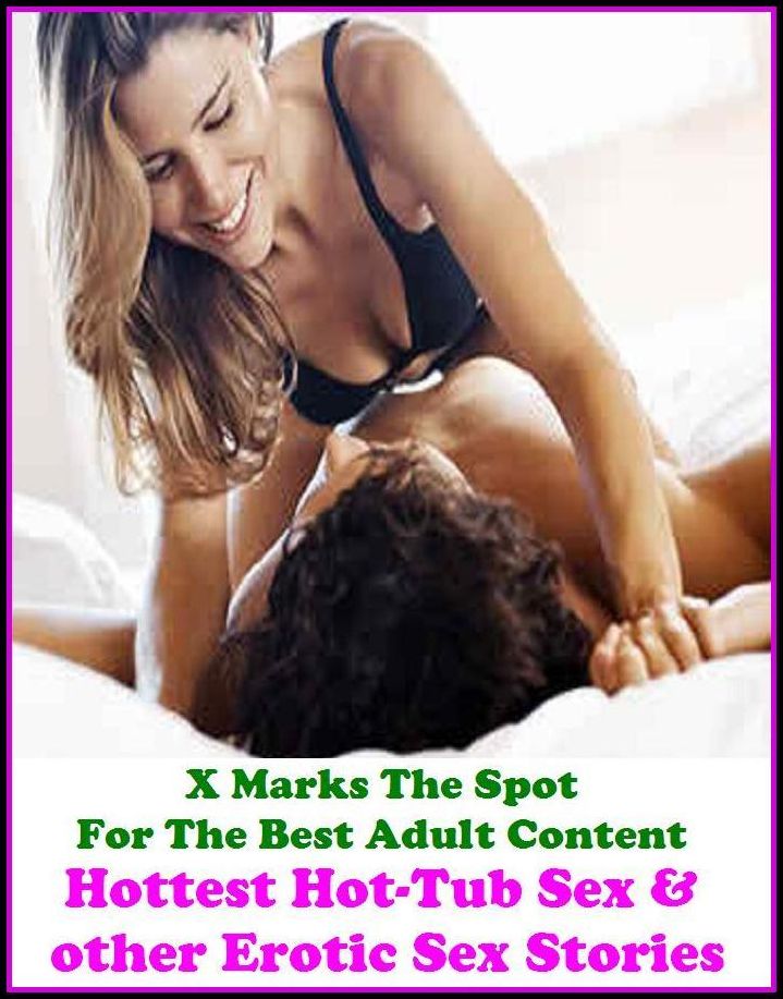 Erotica:X Marks The Spot For The Best Adult Content. Hottest Hot-Tub Sex &; other Erotic Sex Stories ( Erotic Photography, Erotic Stories, Nude Photos, Naked , Adult Nudes, Breast, Domination, Bare Ass, Lesbian, She-male, Gay, Fetish, Bondage )