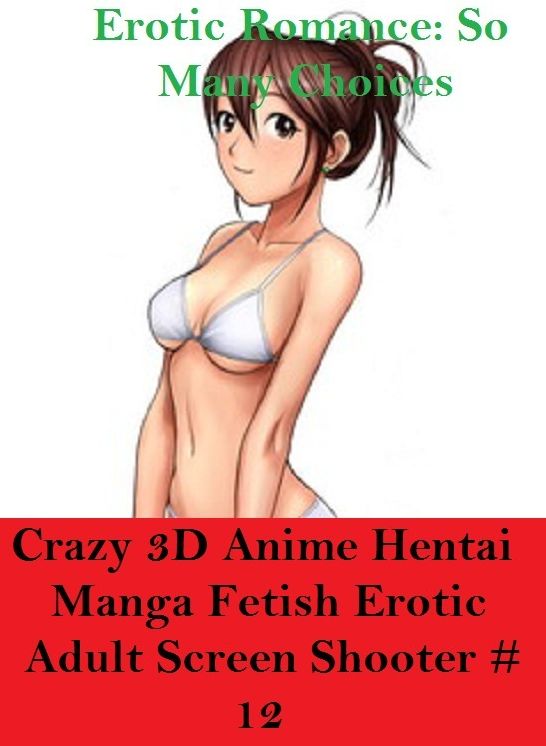 Erotic Romance: So Many Choices Crazy 3D Anime Hentai Manga Fetish Erotic Adult Screen Shooter #5 ( Erotic Photography, Erotic Stories, Nude Photos, Naked , Adult Nudes, Breast, Domination, Bare Ass, Lesbian, She-male)