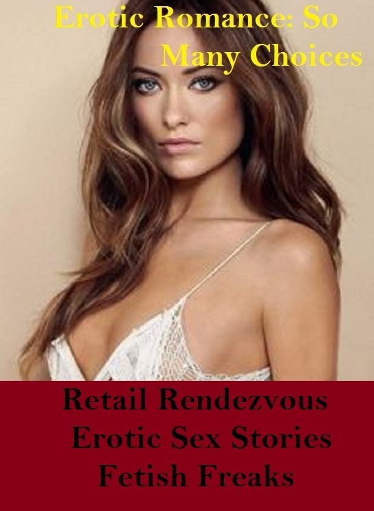 Erotic Romance: So Many Choices Retail Rendezvous Erotic Sex Stories Fetish Freaks ( Erotic Photography, Erotic Stories, Nude Photos, Naked , Adult Nudes, Breast, Domination, Bare Ass, Lesbian, She-male)