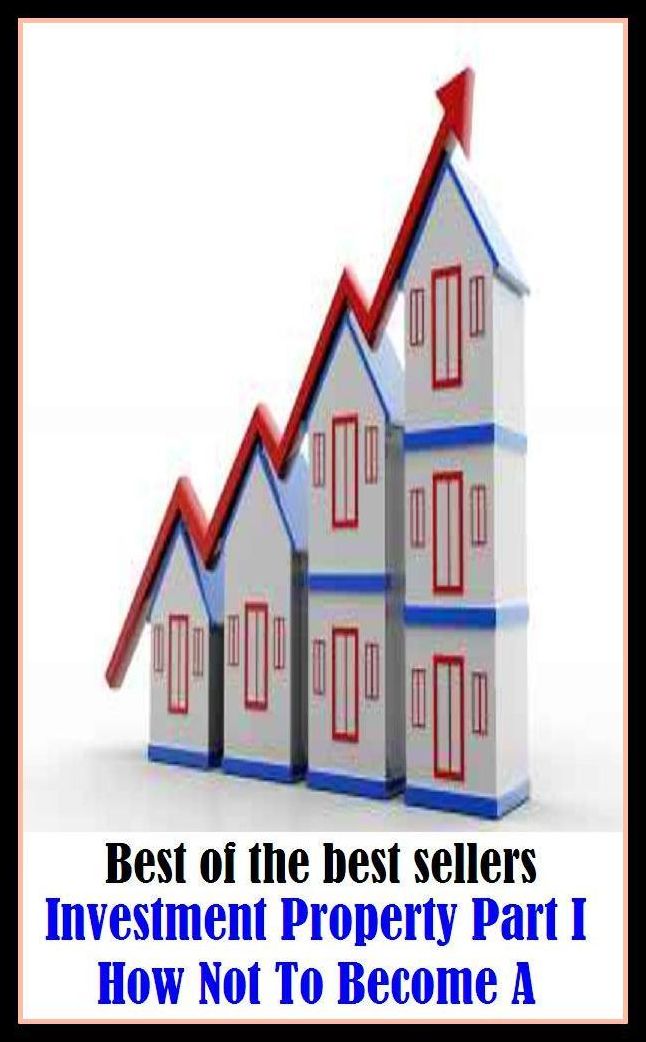 Best of the Best Sellers Investment Property Part I How Not To Become A ( investing, speculation, funding, backing, financing, underwriting, buying shares, venture, speculation, risk, gamble, asset, acquisition )
