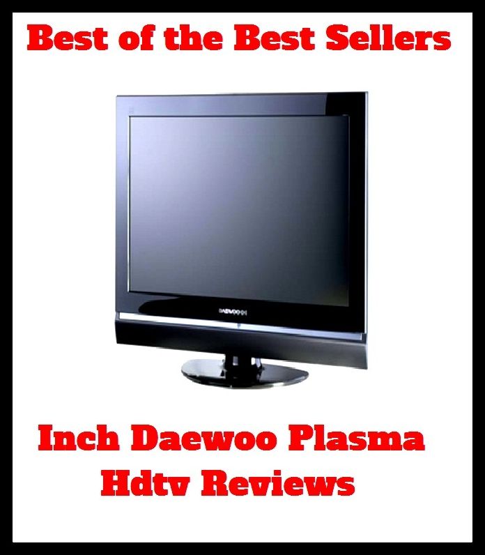 Best of the Best Sellers Inch Daewoo Plasma Hdtv Reviewed ( Grand Guignol, yearbook, Tom show, write-up, abbreviature, work, abridgment, wide reading, afterthought, weekly)
